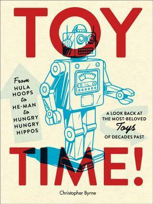 Toy Time!: From Hula Hoops to He-Man to Hungry Hungry Hippos: A Look Back at the Most- Beloved Toys of Decades Past by Christopher Byrne