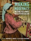 Making Modernity in the Islamic Mediterranean by Margaret S. Graves, Alex Dika Seggerman