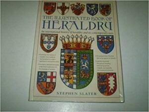 The Illustrated Book Of Heraldry: An International History of Heraldry and its Contemporary Uses by Stephen Slater