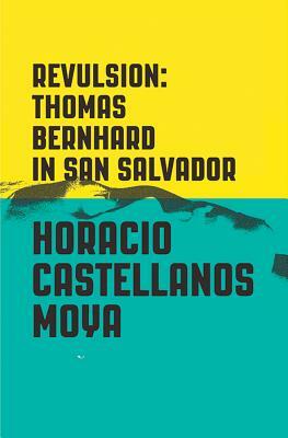 Revulsion: Thomas Bernhard in San Salvador by Horacio Castellanos Moya
