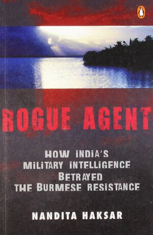Rogue Agent: How India's Military Intelligence Betrayed the Burmese Resistance by Nandita Haksar