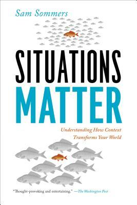 Situations Matter: Understanding How Context Transforms Your World by Sam Sommers