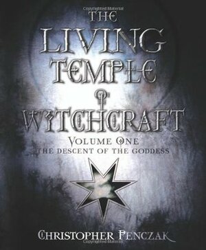 The Living Temple of Witchcraft: The Descent of the Goddess (Temple of Witchcraft, #5; Living Temple of Witchcraft, #1) by Christopher Penczak
