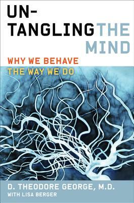 Untangling the Mind: Why We Behave the Way We Do by David Theodore George, Lisa Berger