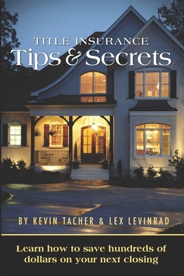 Title Insurance Tips and Secrets: Learn How To Save Hundreds Of Dollars On Your Next Closing by Lex Levinrad, Kevin Tacher