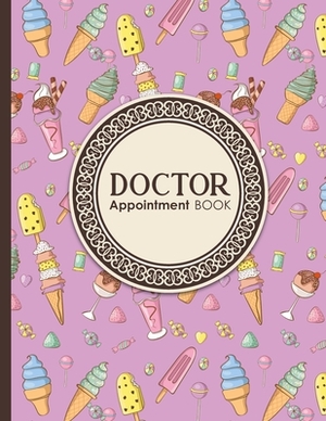 Doctor Appointment Book: 4 Columns Appointment Calendar, Appointment Schedule Book, Daily Appointment Schedule, Cute Ice Cream & Lollipop Cover by Moito Publishing