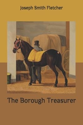 The Borough Treasurer by Joseph Smith Fletcher