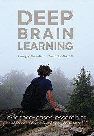 Deep Brain Learning: evidence-based essentials in education, treatment, and youth development by Larry K. Brendtro, Martin L. Mitchell