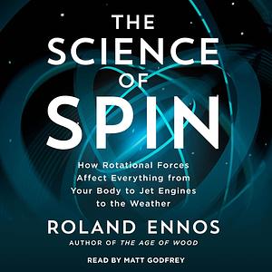 The Science of Spin: How Rotational Forces Affect Everything from Your Body to Jet Engines to the Weather by Roland Ennos