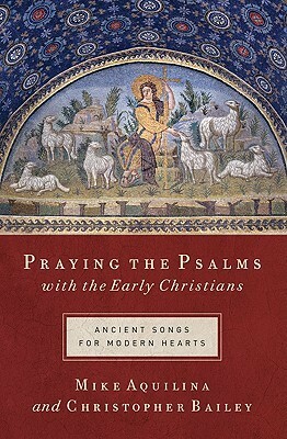 Praying the Psalms with the Early Christians: Ancient Songs for Modern Hearts by Christopher Bailey, Mike Aquilina