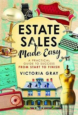 Estate Sales Made Easy by Victoria Gray