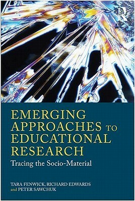 Emerging Approaches to Educational Research: Tracing the Socio-Material by Tara J. Fenwick, Richard G. Edwards, Peter H. Sawchuk