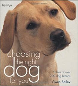 Choosing the Right Dog for You: Profiles of Over 200 Dog Breeds. Gwen Bailey by Gwen Bailey