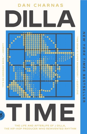 Dilla Time: The Life and Afterlife of J Dilla, the Hip-Hop Producer Who Reinvented Rhythm by Dan Charnas