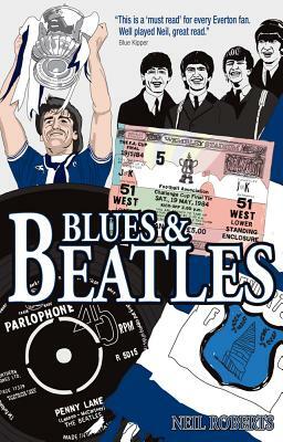 Blues and Beatles: Football, Family and the Fab Four - The Life of an Everton Supporter by Neil Roberts