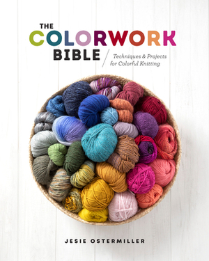 The Colorwork Bible: Techniques and Projects for Colorful Knitting by Jesie Ostermiller