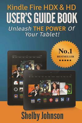 Kindle Fire HDX & HD User's Guide Book: Unleash the Power of Your Tablet! by Shelby Johnson