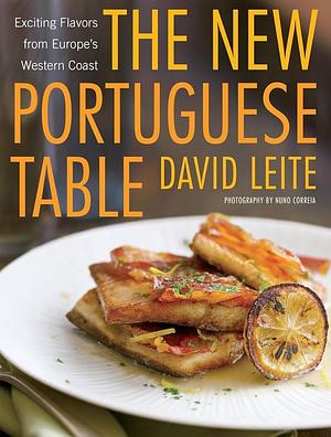 The New Portuguese Table: Exciting Flavors from Europe's Western Coast: A Cookbook by David Leite, David Leite, Nuno Correia