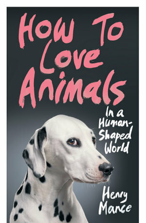 How to Love Animals in a Human-Shaped World by Henry Mance