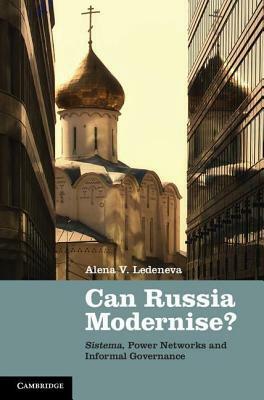 Can Russia Modernise?: Sistema, Power Networks and Informal Governance by Alena V. Ledeneva