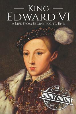 King Edward VI: A Life From Beginning to End by Hourly History