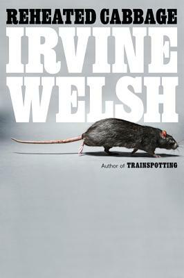 Reheated Cabbage: Tales of Chemical Degeneration by Irvine Welsh