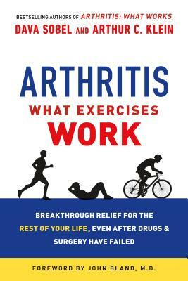Arthritis: What Exercises Work: Breakthrough Relief for the Rest of Your Life, Even After Drugs and Surgery Have Failed by Arthur C. Klein, Dava Sobel