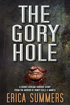 The Gory Hole: A short extreme horror story from the author of Vanity Kills & Mantis by Erica Summers