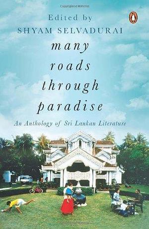 Many Roads Through Paradise: An Anthology Of Sri Lankan Literature by Shyam Selvadurai, Shyam Selvadurai