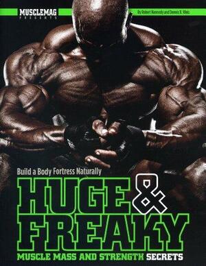 Huge and Freaky Muscle Mass and Strength Secrets: Build a Body Fortress Naturally by Robert Kennedy, Dennis B. Weis