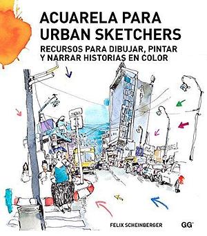 Acuarela para urban sketchers: Recursos para dibujar, pintar y narrar historias en color by Felix Scheinberger, Felix Scheinberger