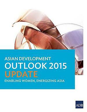 Asian Development Outlook 2015 Update: Enabling Women, Energizing Asia by Asian Development Bank