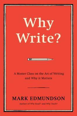 Why Write?: A Master Class on the Art of Writing and Why it Matters by Mark Edmundson