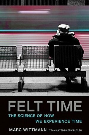 Felt Time: The Science of How We Experience Time by Marc Wittmann