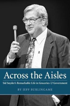 Across the Aisles: Sid Snyder's Remarkable Life in Groceries & Government by Jeff Burlingame, John C. Hughes