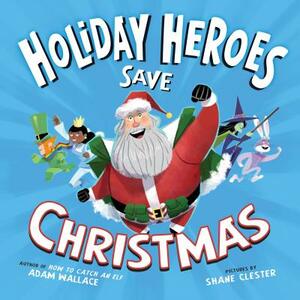 The Holiday Heroes Save Christmas by Adam Wallace