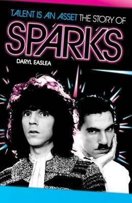 Talent Is An Asset: The Story Of Sparks by Daryl Easlea