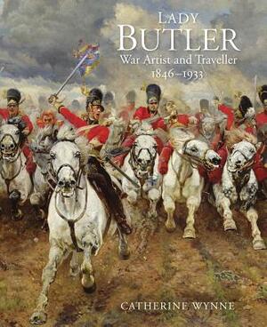 Lady Butler: Painting, Travel and War by Catherine Wynne