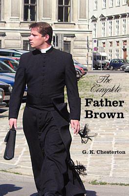 The Complete Father Brown - The Innocence of Father Brown, the Wisdom of Father Brown, the Incredulity of Father Brown, the Secret of Father Brown, th by G.K. Chesterton