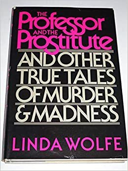 El profesor y la prostituta: y otras historias verdaderas de muerte y locura by Linda Wolfe