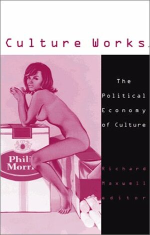 Culture Works: The Political Economy of Culture by Richard Maxwell