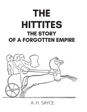 The Hittites: The Story of a Forgotten Empire by A. H. Sayce