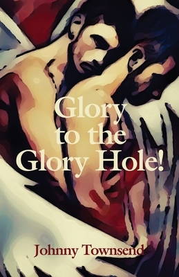 Glory to the Glory Hole! by Johnny Townsend