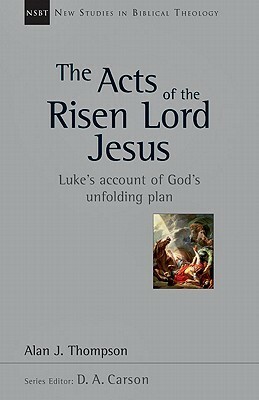 The Acts of the Risen Lord Jesus: Luke's Account of God's Unfolding Plan by Alan J. Thompson