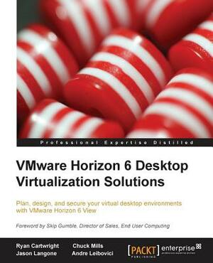 Vmware Horizon 6 Desktop Virtualization Solutions Second Edition by Chuck Mills, Ryan Cartwright, Jason Langone