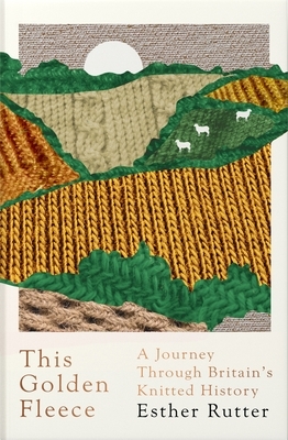 This Golden Fleece: A Journey Through Britain's Knitted History by Esther Rutter