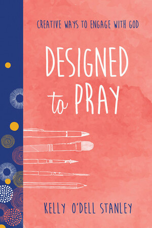 Designed to Pray: Creative Ways to Engage with God by Women of Faith, Kelly O Stanley