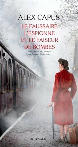 Le faussaire, l'espionne et le faiseur de bombes by Alex Capus