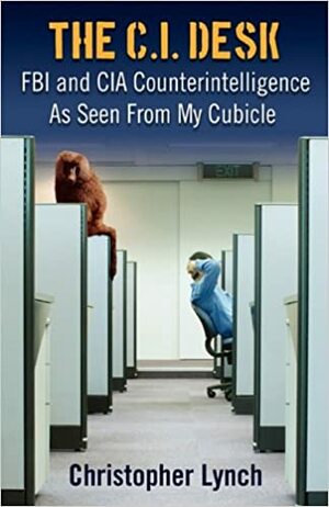 The C.I. Desk: FBI and CIA Counterintelligence as Seen from My Cubicle by Christopher Lynch