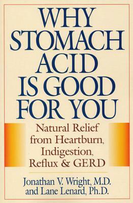 Why Stomach Acid Is Good for You: Natural Relief from Heartburn, Indigestion, Reflux and Gerd by Jonathan V. Wright, Lane Lenard